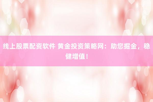 线上股票配资软件 黄金投资策略网：助您掘金，稳健增值！