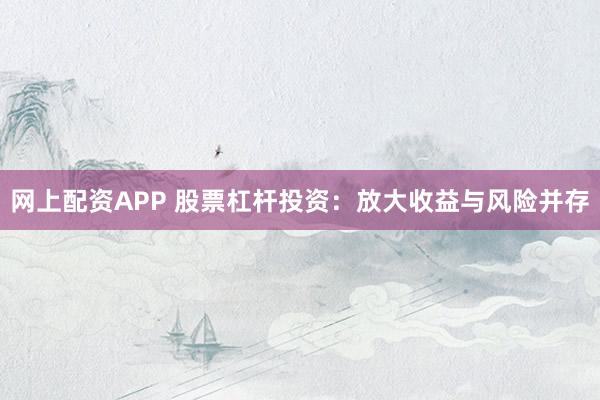 网上配资APP 股票杠杆投资：放大收益与风险并存