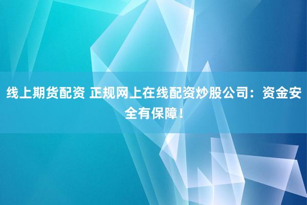 线上期货配资 正规网上在线配资炒股公司：资金安全有保障！